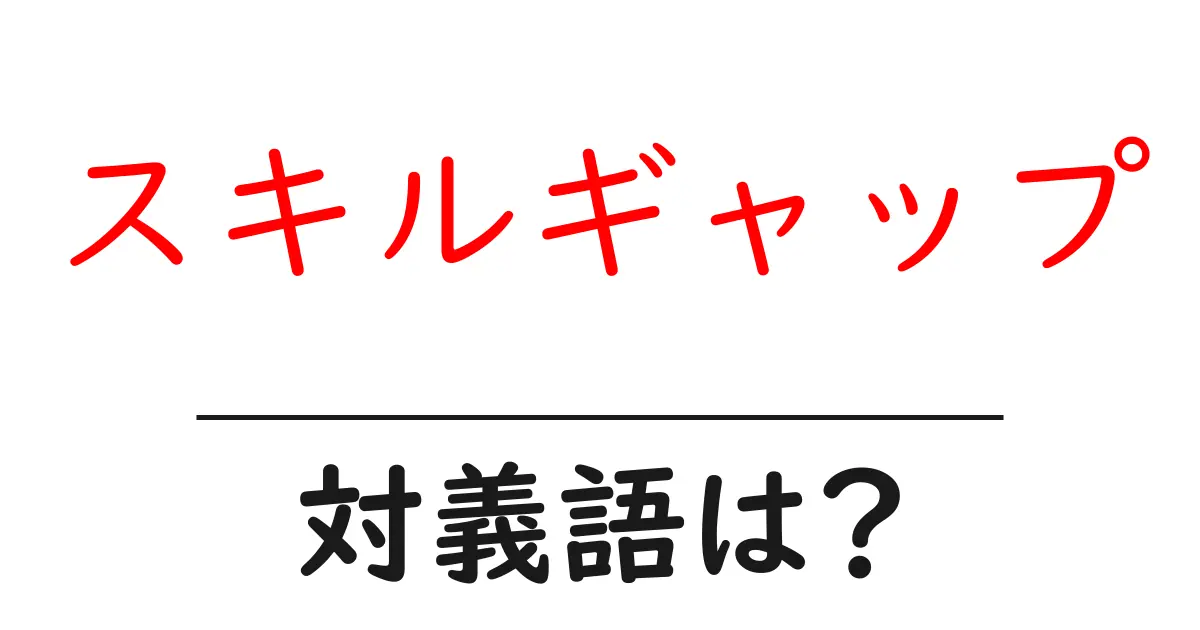 スキルギャップの対義語・反対語を使用例を交えて分かりやすく解説!