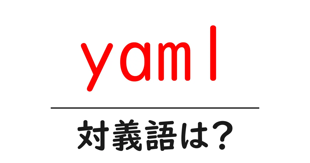 yamlの対義語・反対語を使用例を交えて分かりやすく解説!