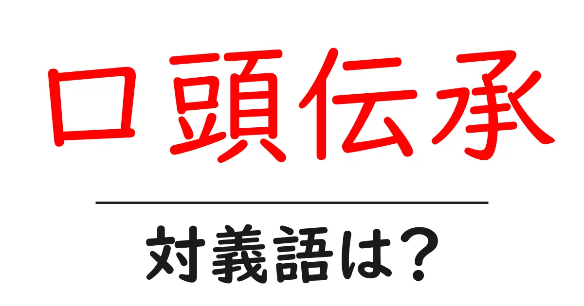 口頭伝承の対義語・反対語を使用例を交えて分かりやすく解説!