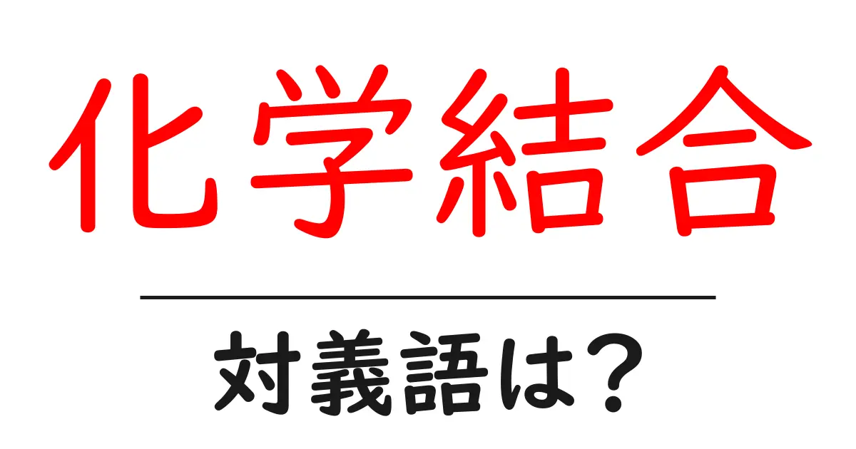 化学結合の対義語・反対語を使用例を交えて分かりやすく解説！