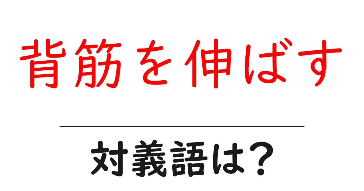 背筋を伸ばすの対義語・反対語を使用例を交えて分かりやすく解説!