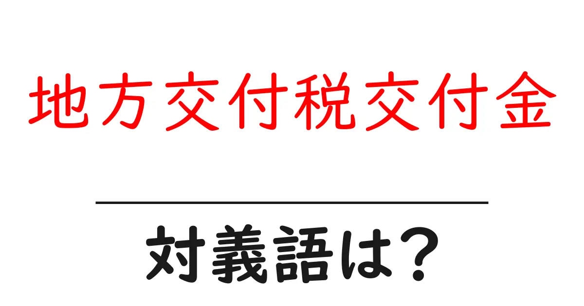 地方交付税交付金の対義語・反対語を使用例を交えて分かりやすく解説!