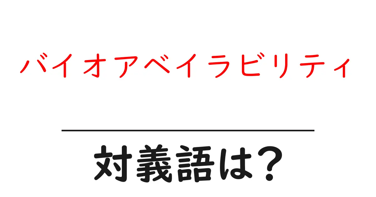 バイオアベイラビリティの対義語・反対語を使用例を交えて分かりやすく解説!