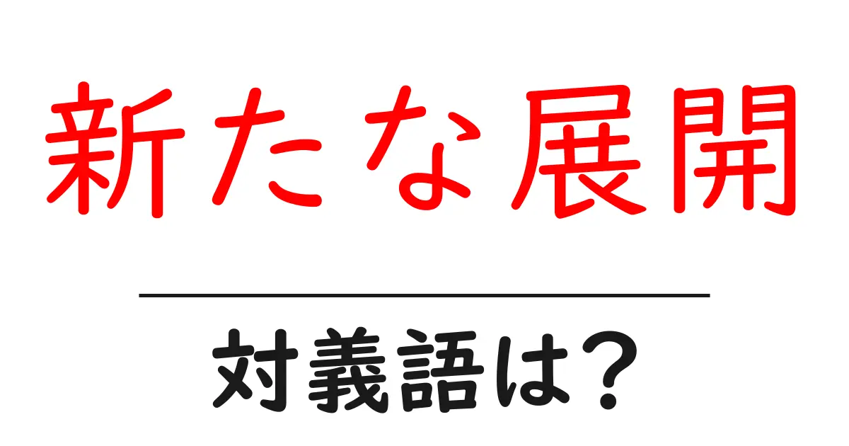 新たな展開の対義語・反対語を使用例を交えて分かりやすく解説!