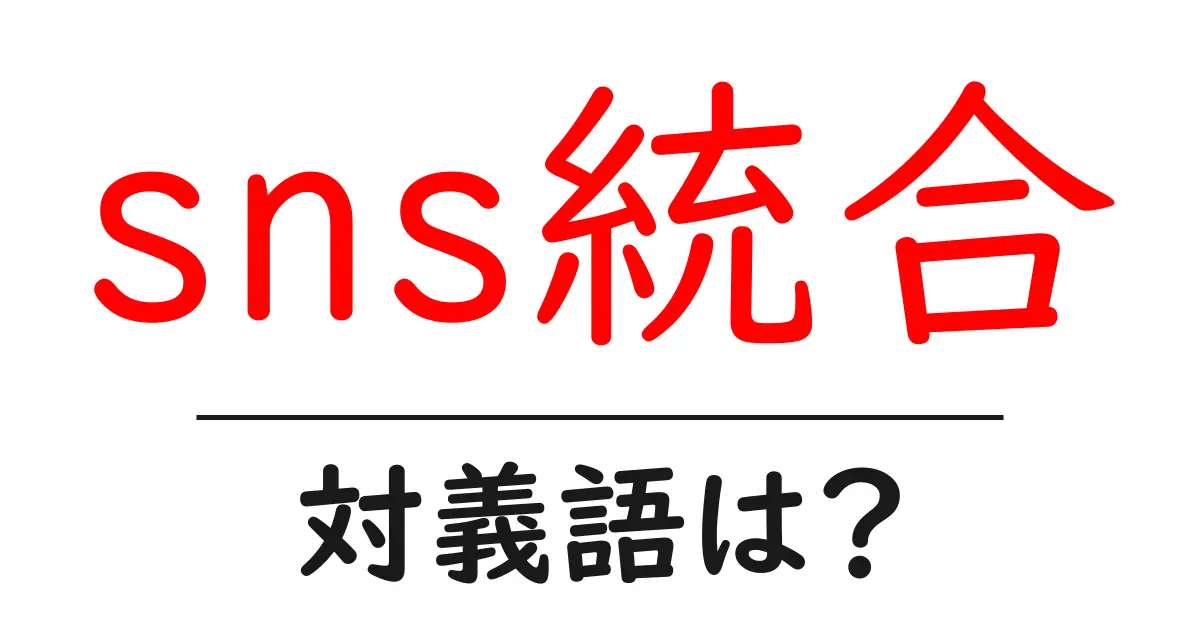 sns統合の対義語・反対語を使用例を交えて分かりやすく解説!
