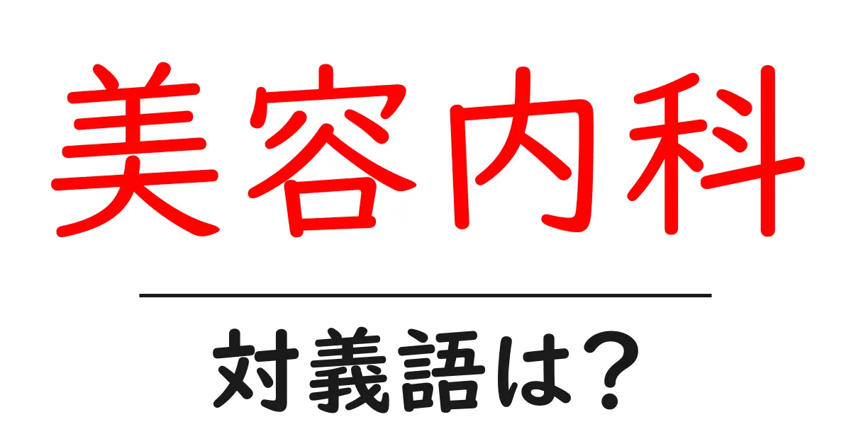 美容内科の対義語・反対語を使用例を交えて分かりやすく解説!