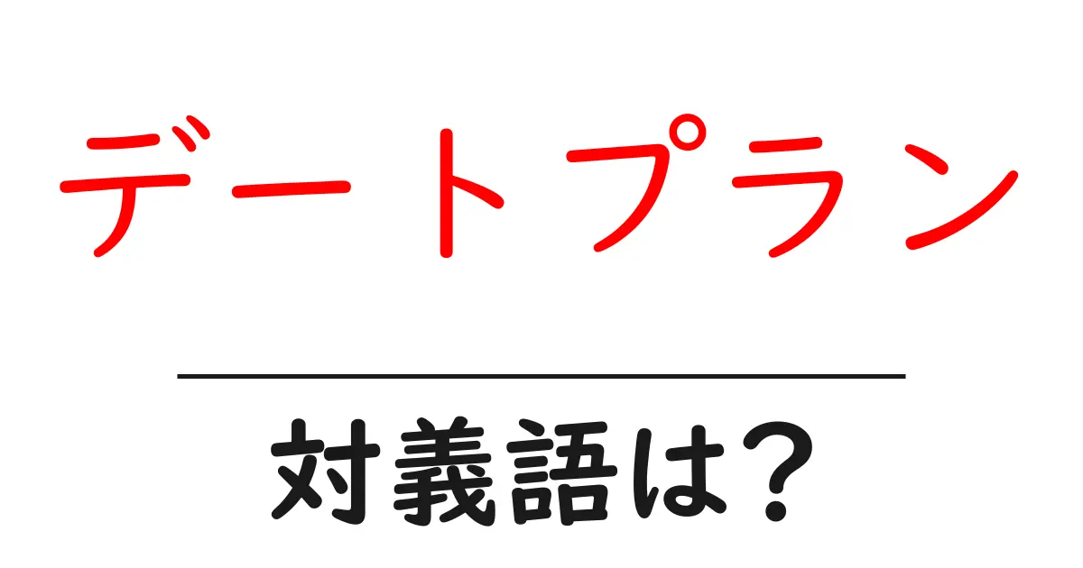 デートプランの対義語・反対語を使用例を交えて分かりやすく解説!