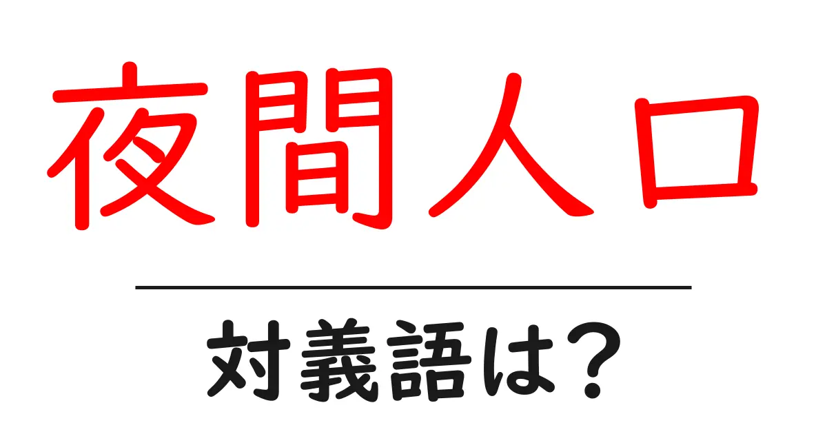 夜間人口の対義語・反対語を使用例を交えて分かりやすく解説！