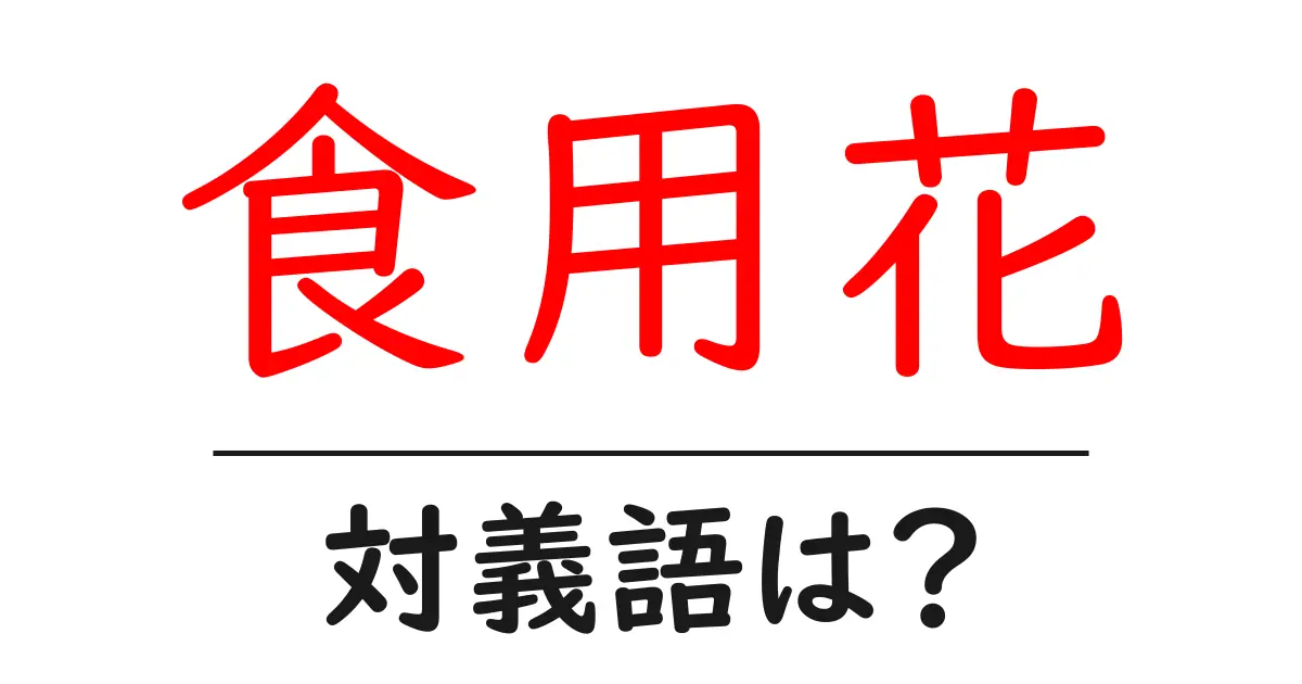 食用花の対義語・反対語を使用例を交えて分かりやすく解説!