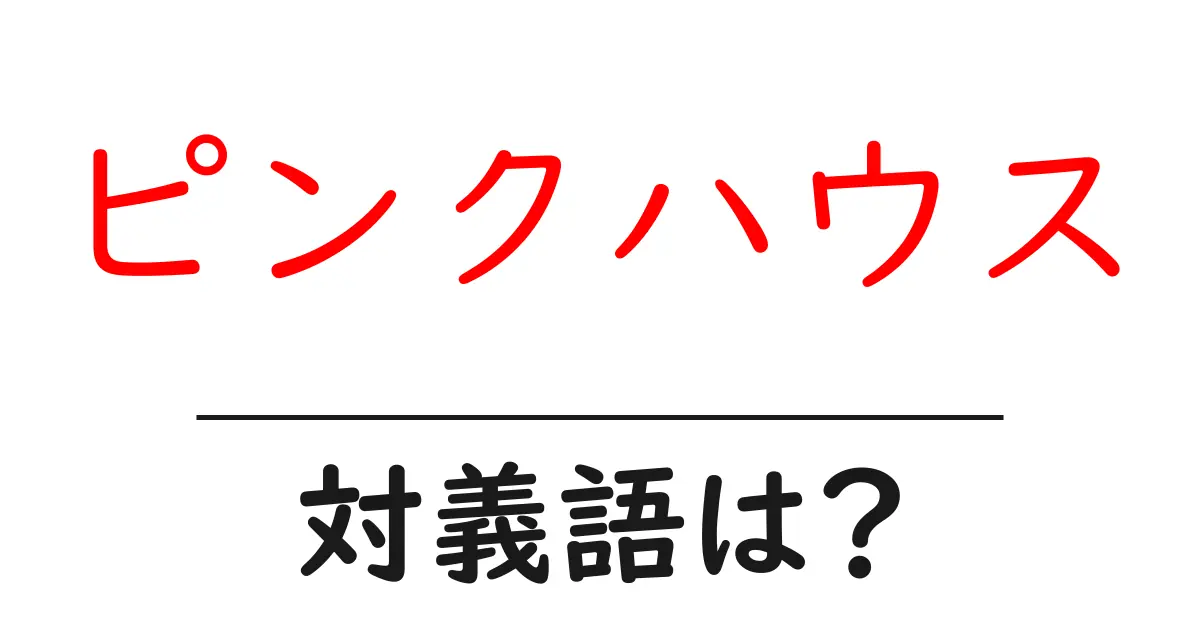 ピンクハウスの対義語・反対語を使用例を交えて分かりやすく解説!