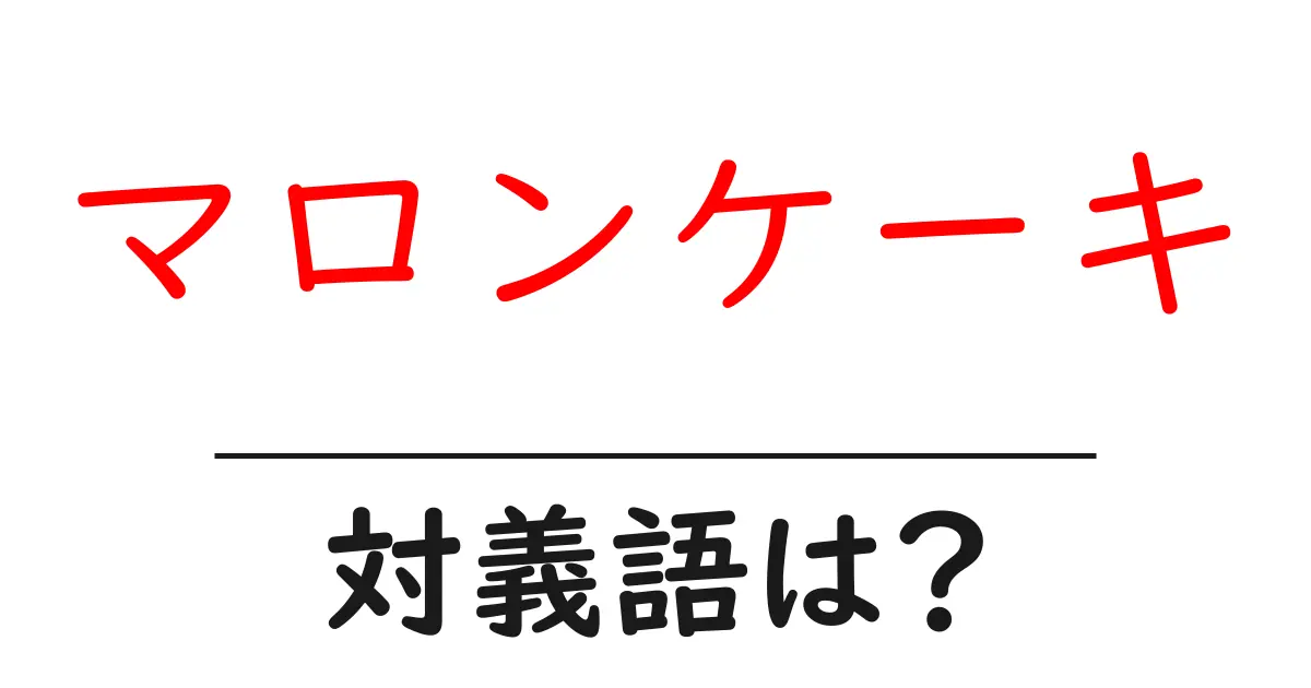 マロンケーキの対義語・反対語を使用例を交えて分かりやすく解説！