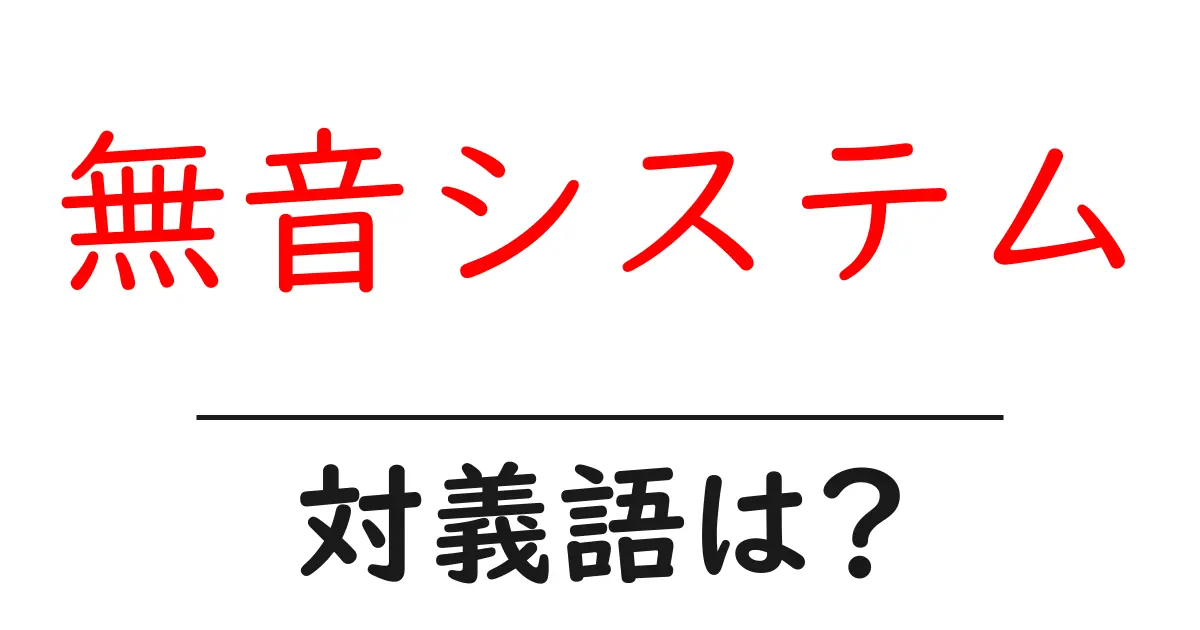 無音システムの対義語・反対語を使用例を交えて分かりやすく解説!