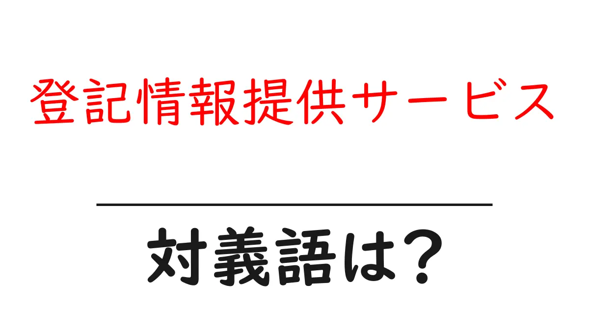 登記情報提供サービスの対義語・反対語を使用例を交えて分かりやすく解説!