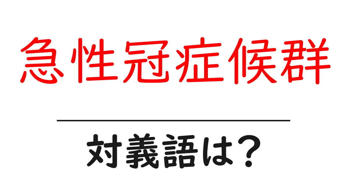 急性冠症候群の対義語・反対語を使用例を交えて分かりやすく解説!