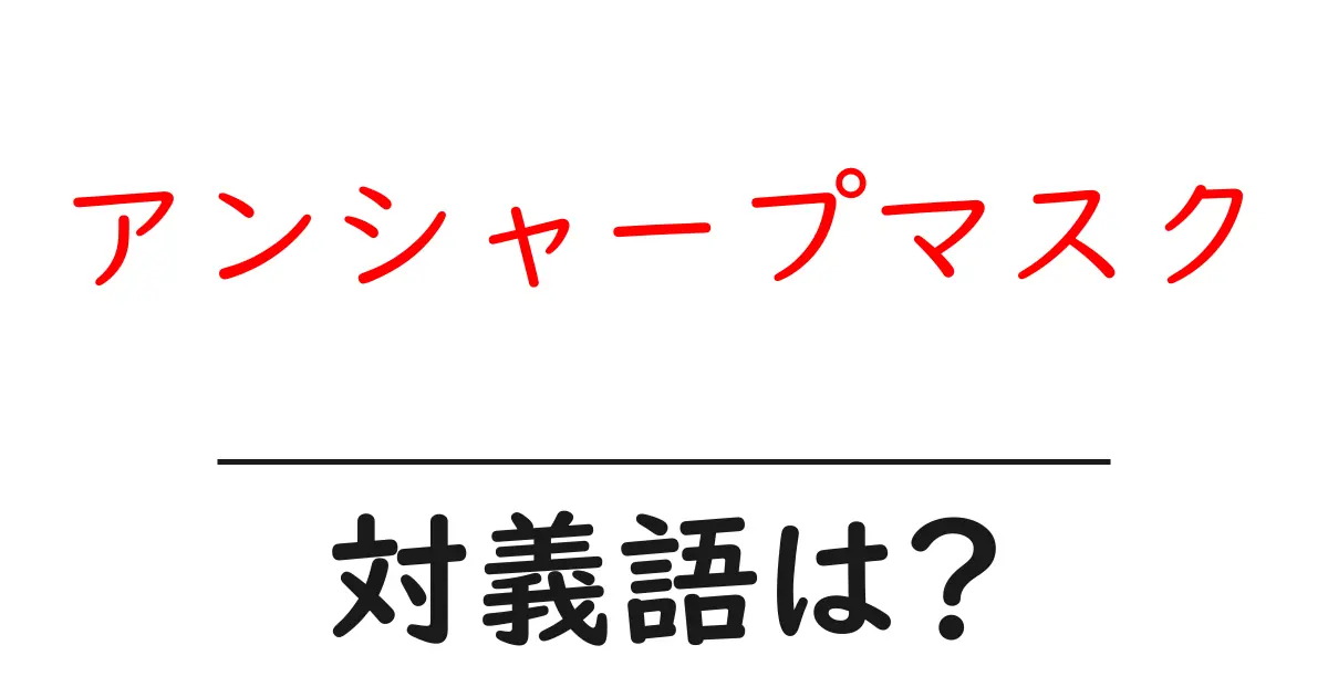 アンシャープマスクの対義語・反対語を使用例を交えて分かりやすく解説!
