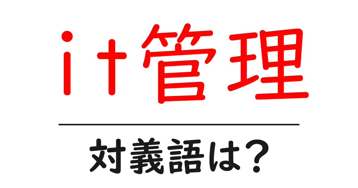 it管理の対義語・反対語を使用例を交えて分かりやすく解説!