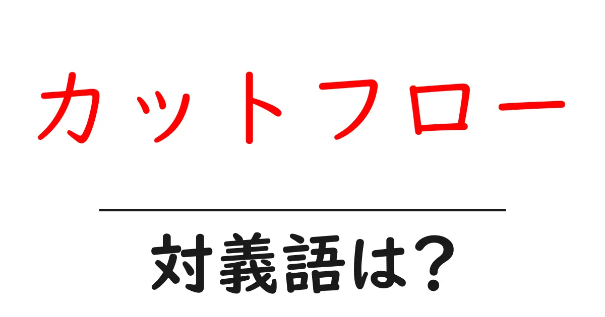 カットフローの対義語・反対語を使用例を交えて分かりやすく解説!