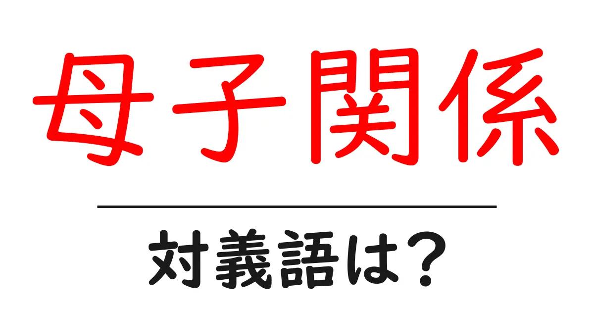 母子関係の対義語・反対語を使用例を交えて分かりやすく解説!