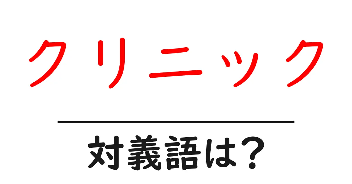クリニックの対義語・反対語を使用例を交えて分かりやすく解説!