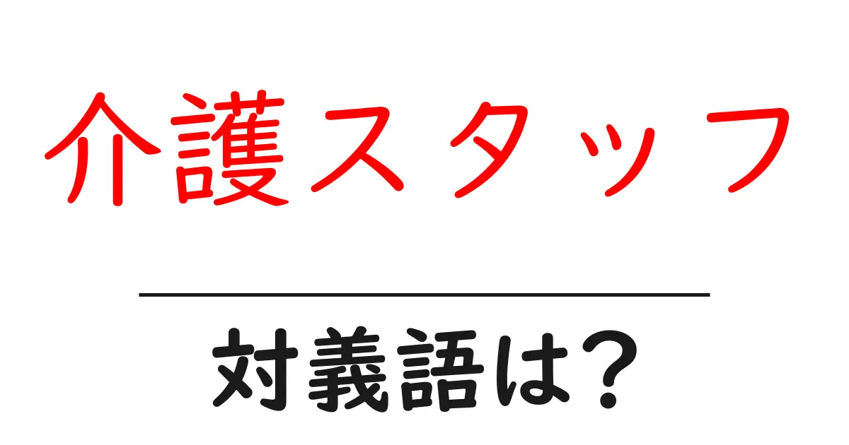 介護スタッフの対義語・反対語を使用例を交えて分かりやすく解説!