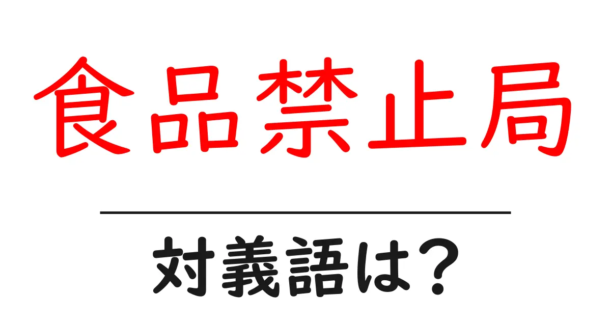 食品禁止局の対義語・反対語を使用例を交えて分かりやすく解説!