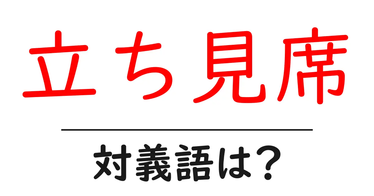 立ち見席の対義語・反対語を使用例を交えて分かりやすく解説!