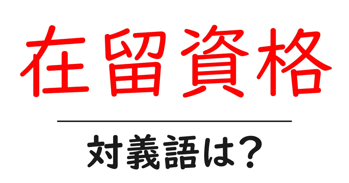 在留資格の対義語・反対語を使用例を交えて分かりやすく解説！