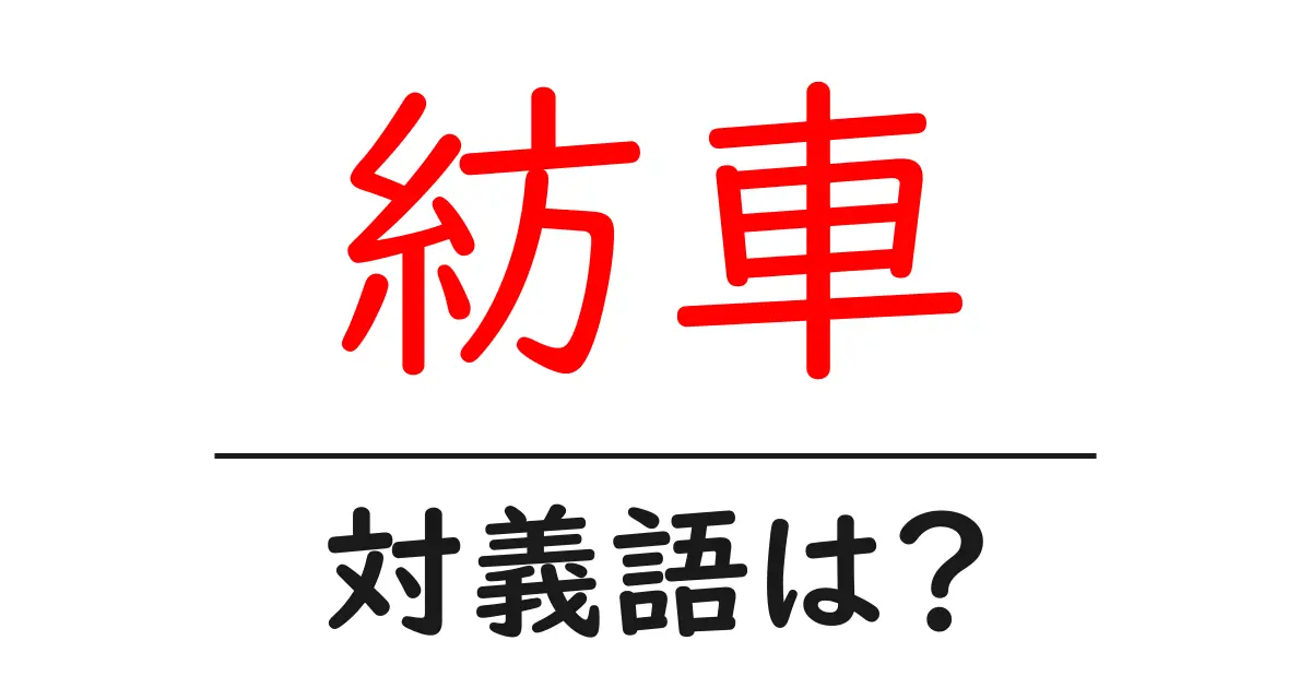 紡車の対義語・反対語を使用例を交えて分かりやすく解説!