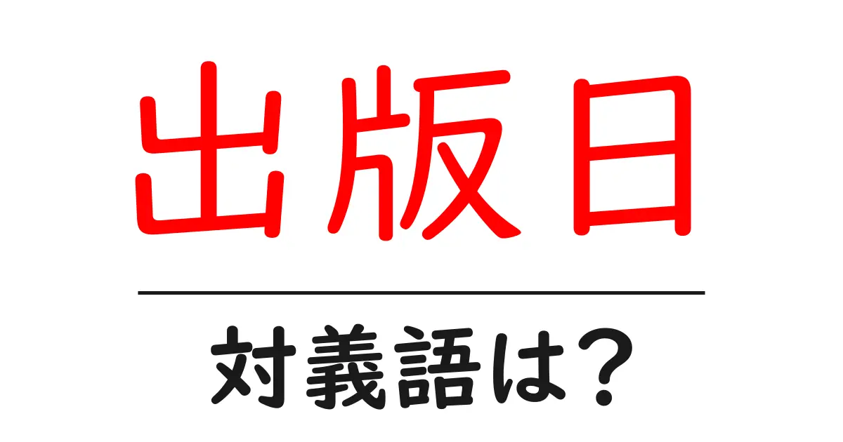 出版日の対義語・反対語を使用例を交えて分かりやすく解説!