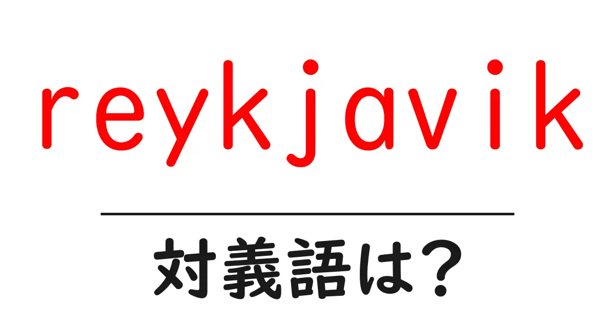 reykjavikの対義語・反対語を使用例を交えて分かりやすく解説!
