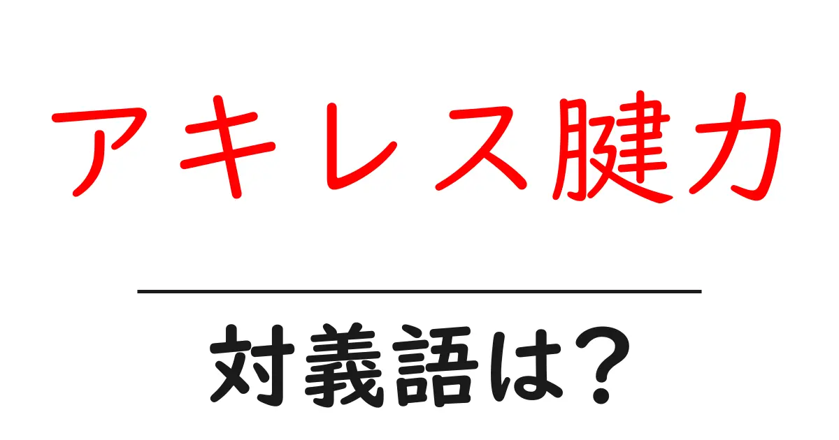 アキレス腱力の対義語・反対語を使用例を交えて分かりやすく解説！