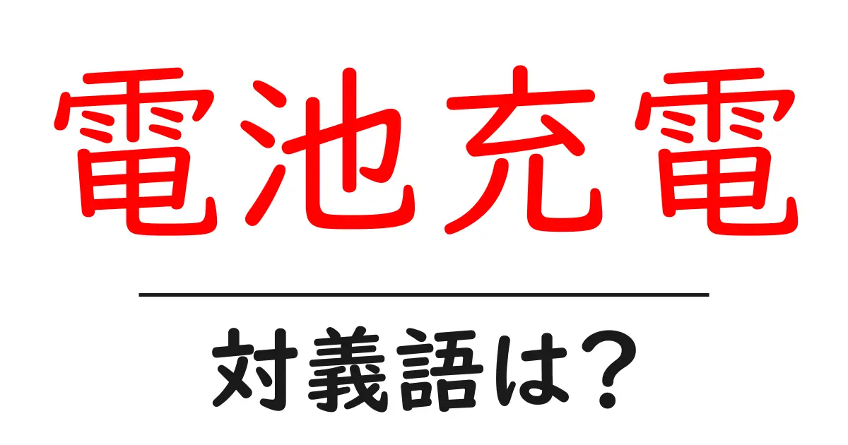 電池充電の対義語・反対語を使用例を交えて分かりやすく解説!