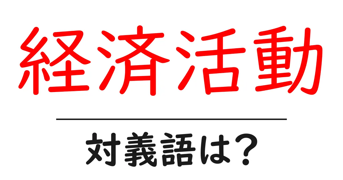 経済活動の対義語・反対語を使用例を交えて分かりやすく解説！