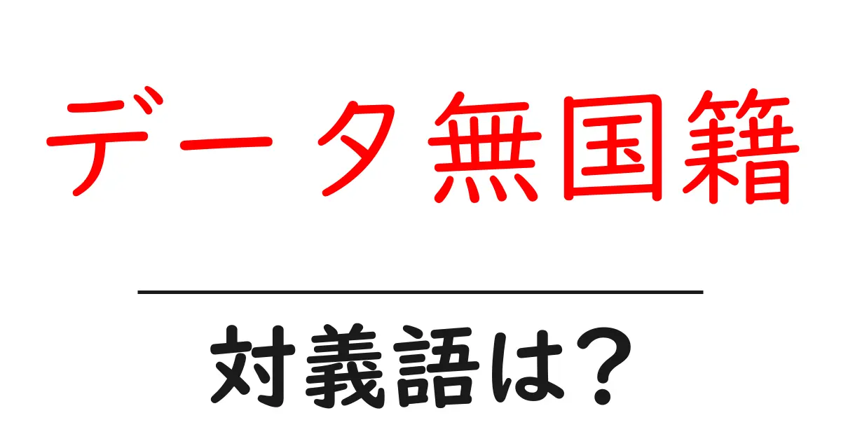 データ無国籍の対義語・反対語を使用例を交えて分かりやすく解説!