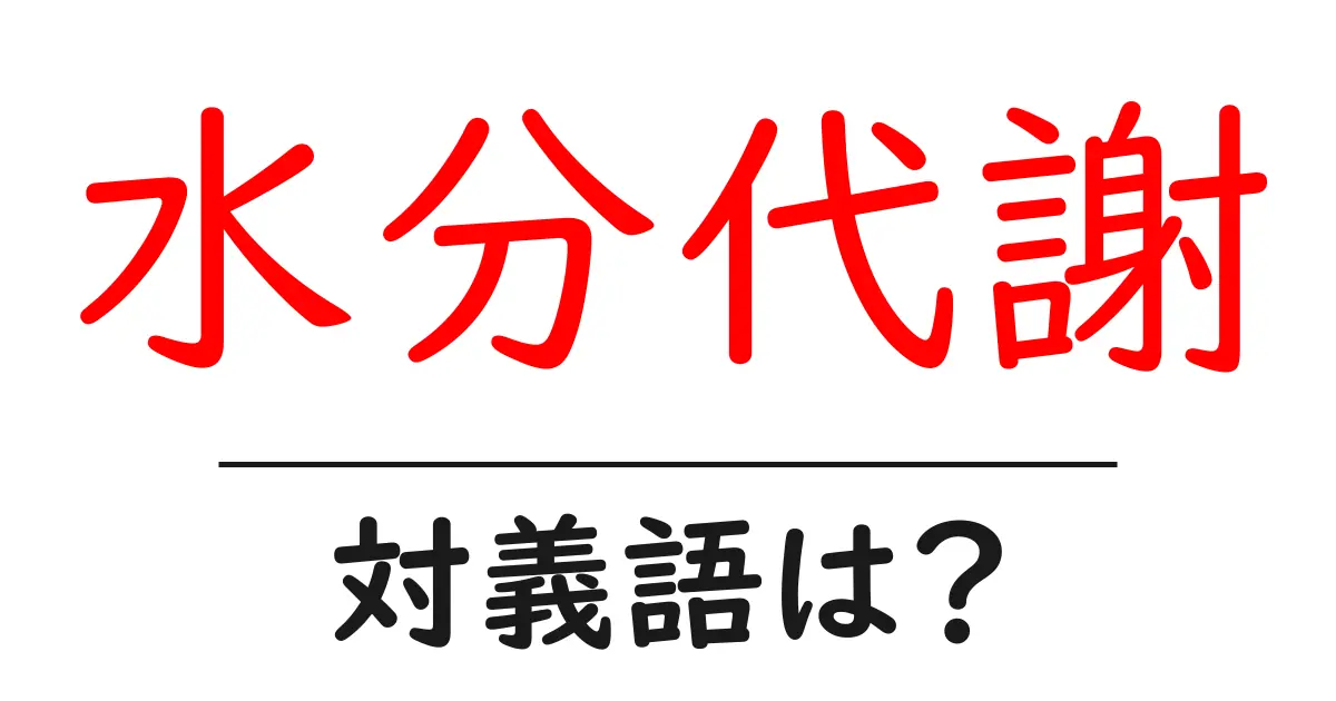 水分代謝の対義語・反対語を使用例を交えて分かりやすく解説!