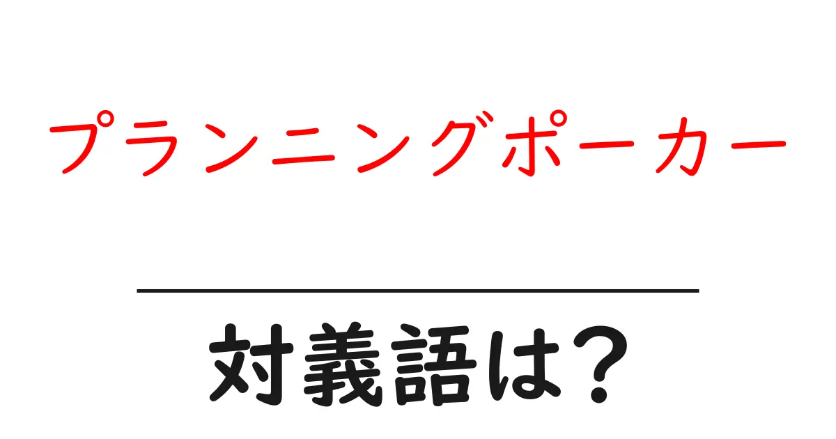 プランニングポーカーの対義語・反対語を使用例を交えて分かりやすく解説!