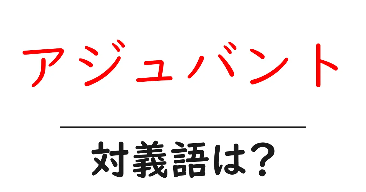 アジュバントの対義語・反対語を使用例を交えて分かりやすく解説!