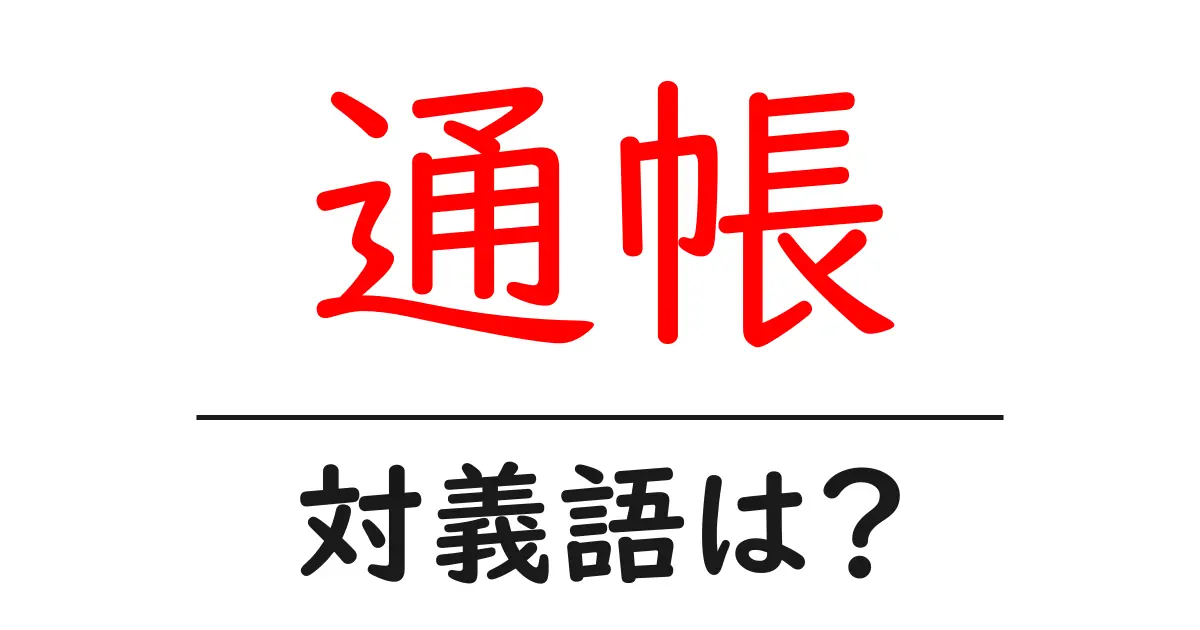 通帳の対義語・反対語を使用例を交えて分かりやすく解説!