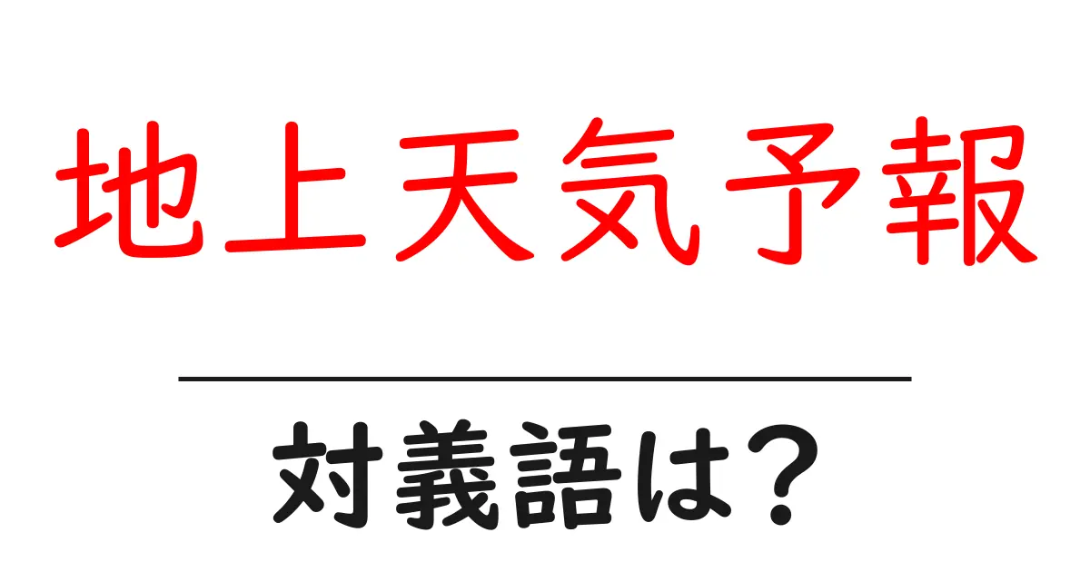 地上天気予報の対義語・反対語を使用例を交えて分かりやすく解説!