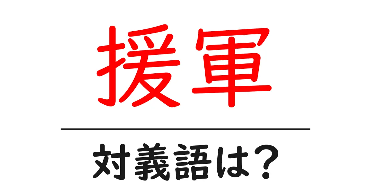 援軍の対義語・反対語を使用例を交えて分かりやすく解説!
