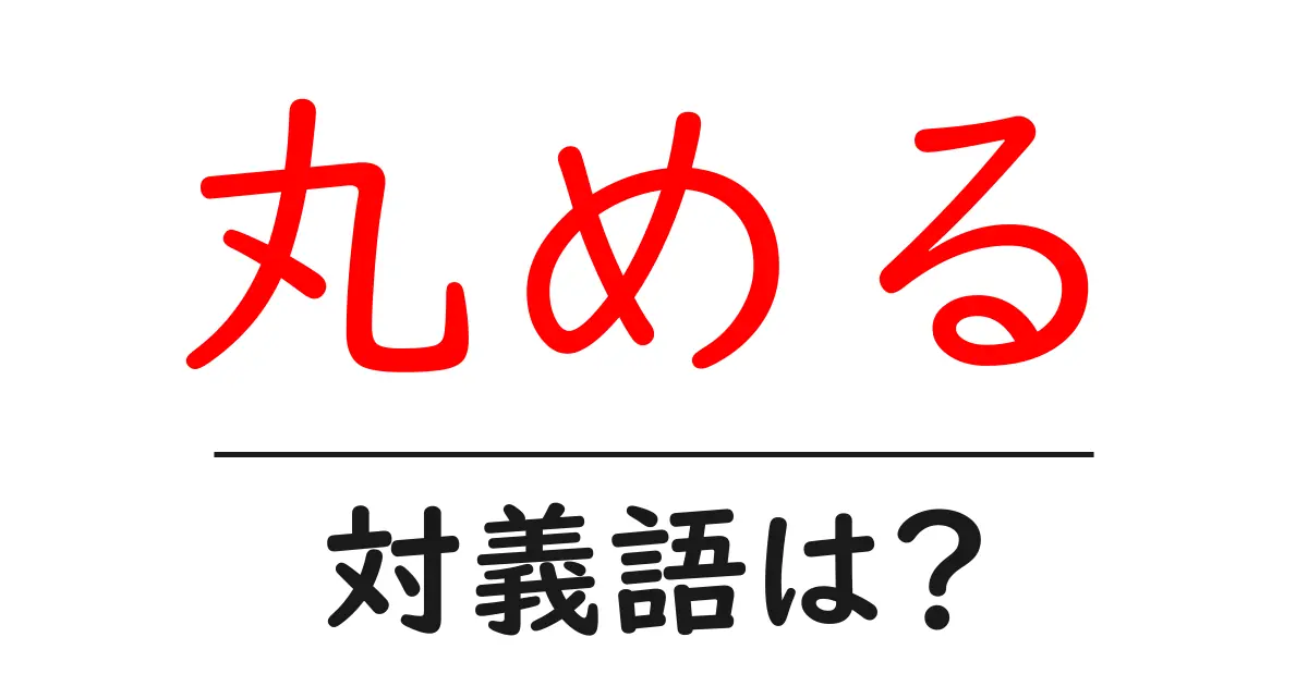丸めるの対義語・反対語を使用例を交えて分かりやすく解説!
