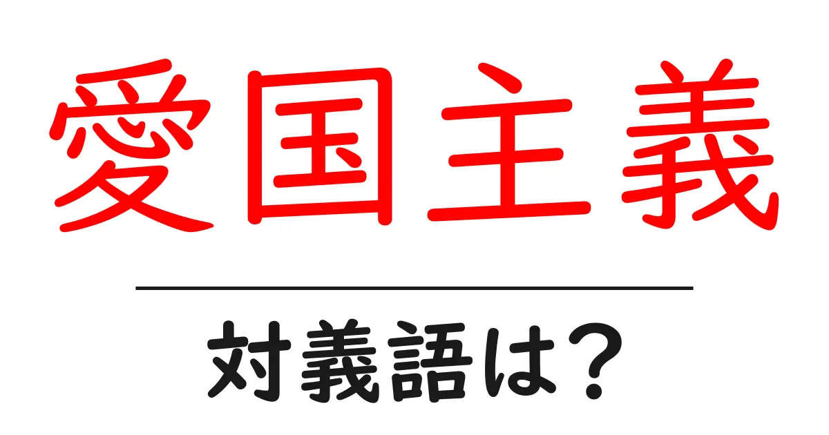 愛国主義の対義語・反対語を使用例を交えて分かりやすく解説!