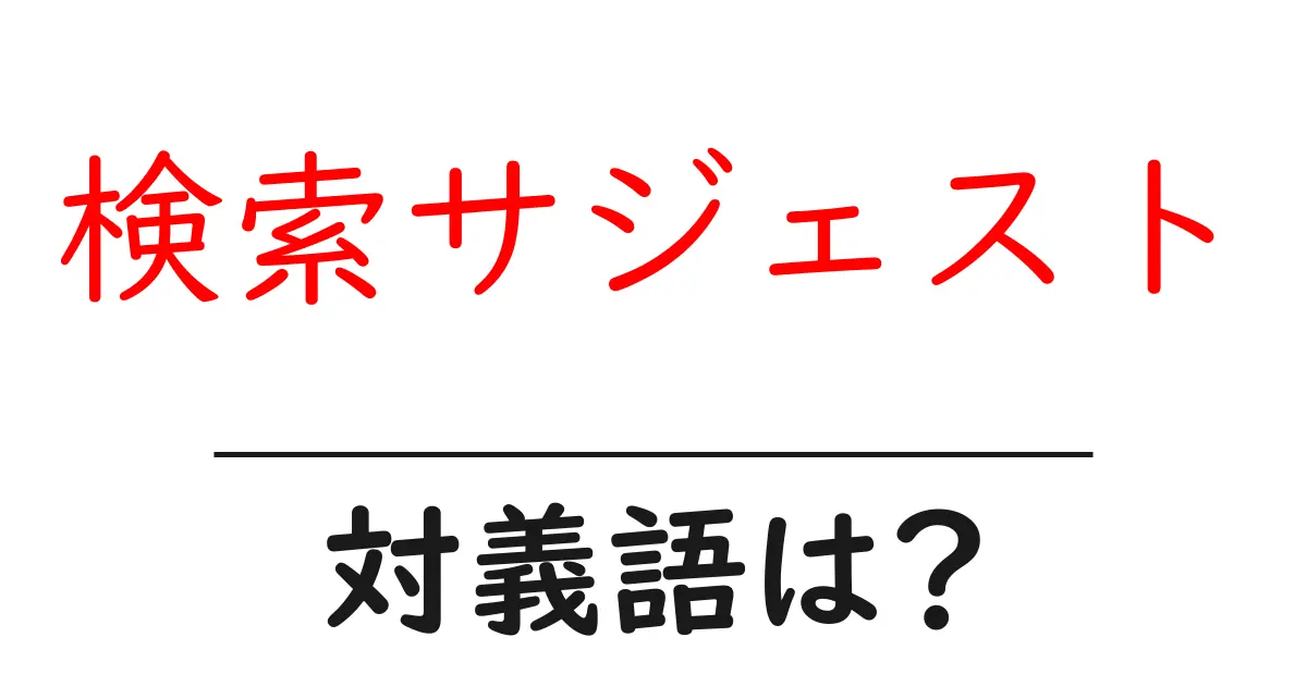 検索サジェストの対義語・反対語を使用例を交えて分かりやすく解説!