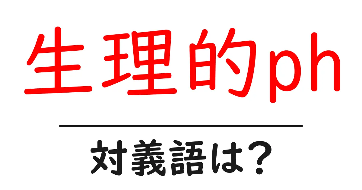 生理的phの対義語・反対語を使用例を交えて分かりやすく解説！