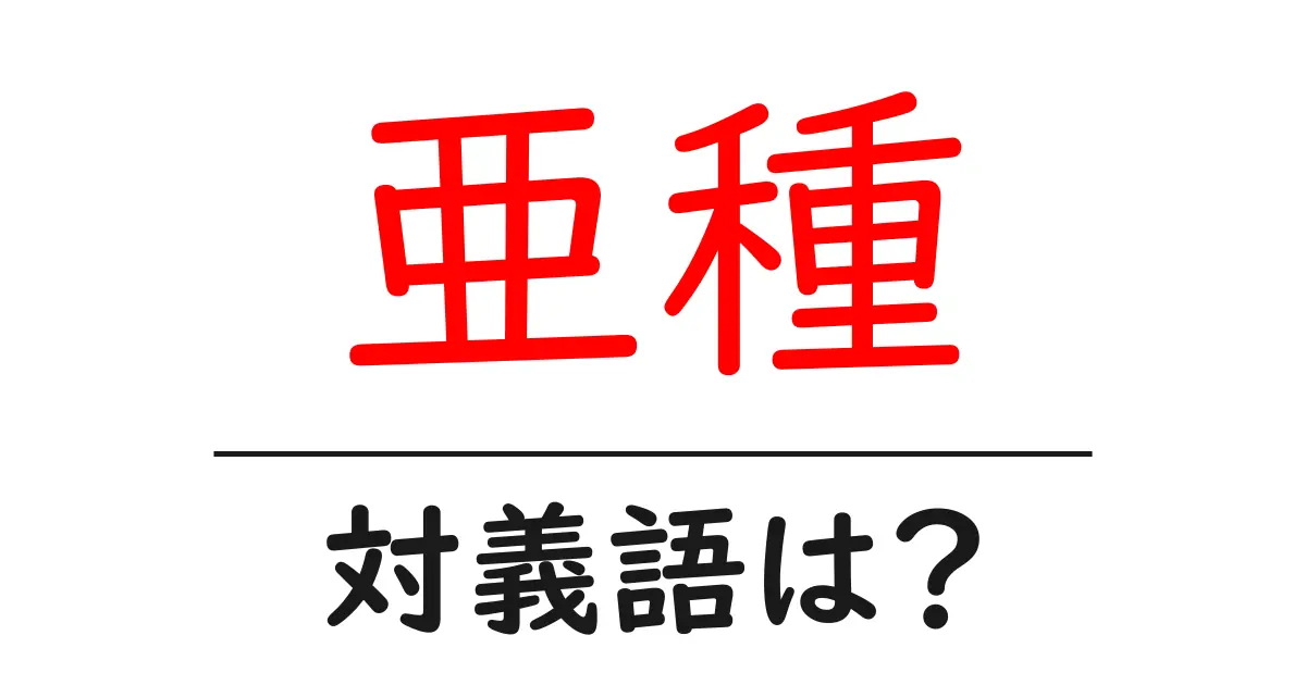 亜種の対義語・反対語を使用例を交えて分かりやすく解説!