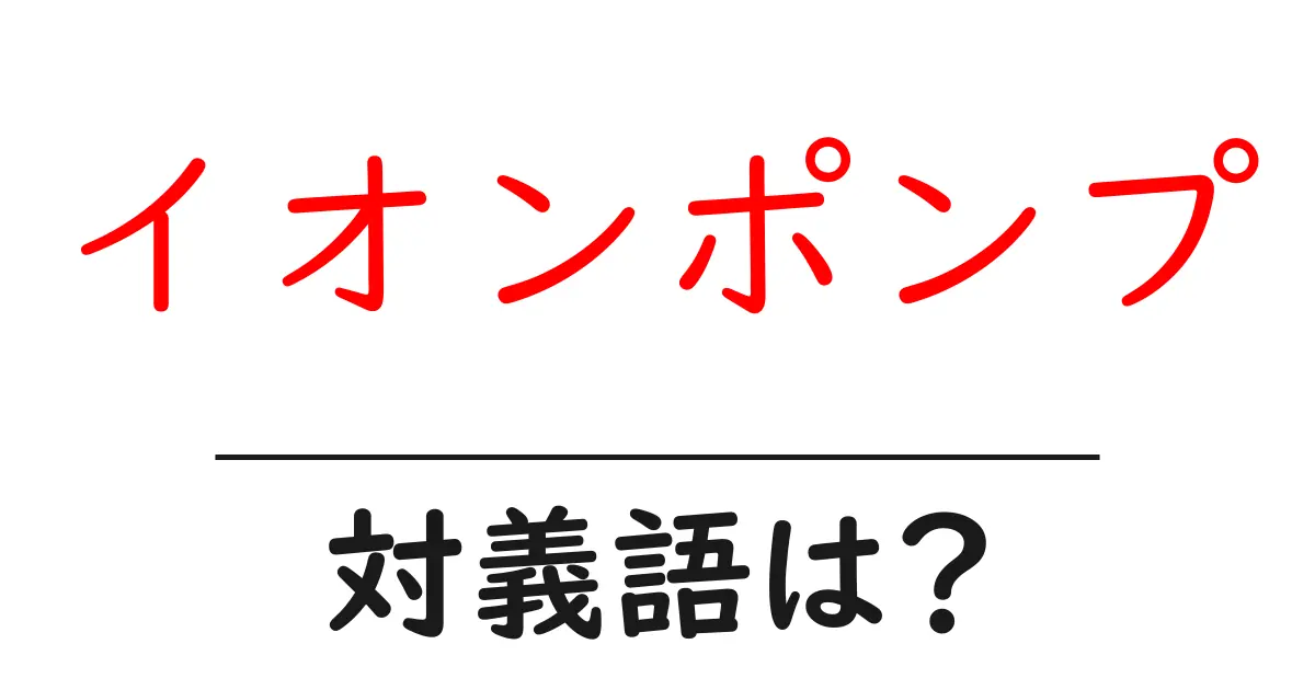 イオンポンプの対義語・反対語を使用例を交えて分かりやすく解説!