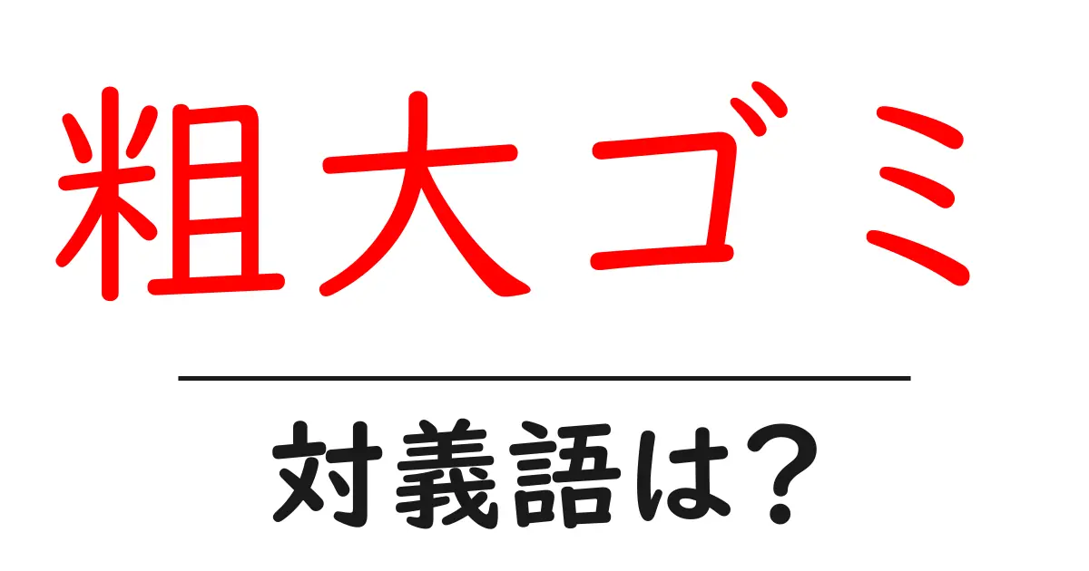 粗大ゴミの対義語・反対語を使用例を交えて分かりやすく解説！