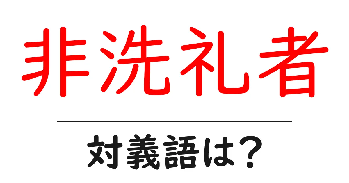非洗礼者の対義語・反対語を使用例を交えて分かりやすく解説!