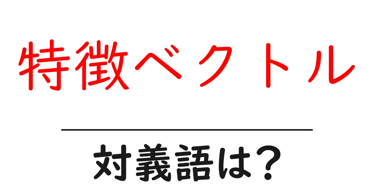 特徴ベクトルの対義語・反対語を使用例を交えて分かりやすく解説!
