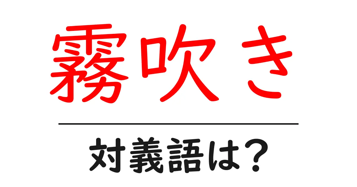 霧吹きの対義語・反対語を使用例を交えて分かりやすく解説!